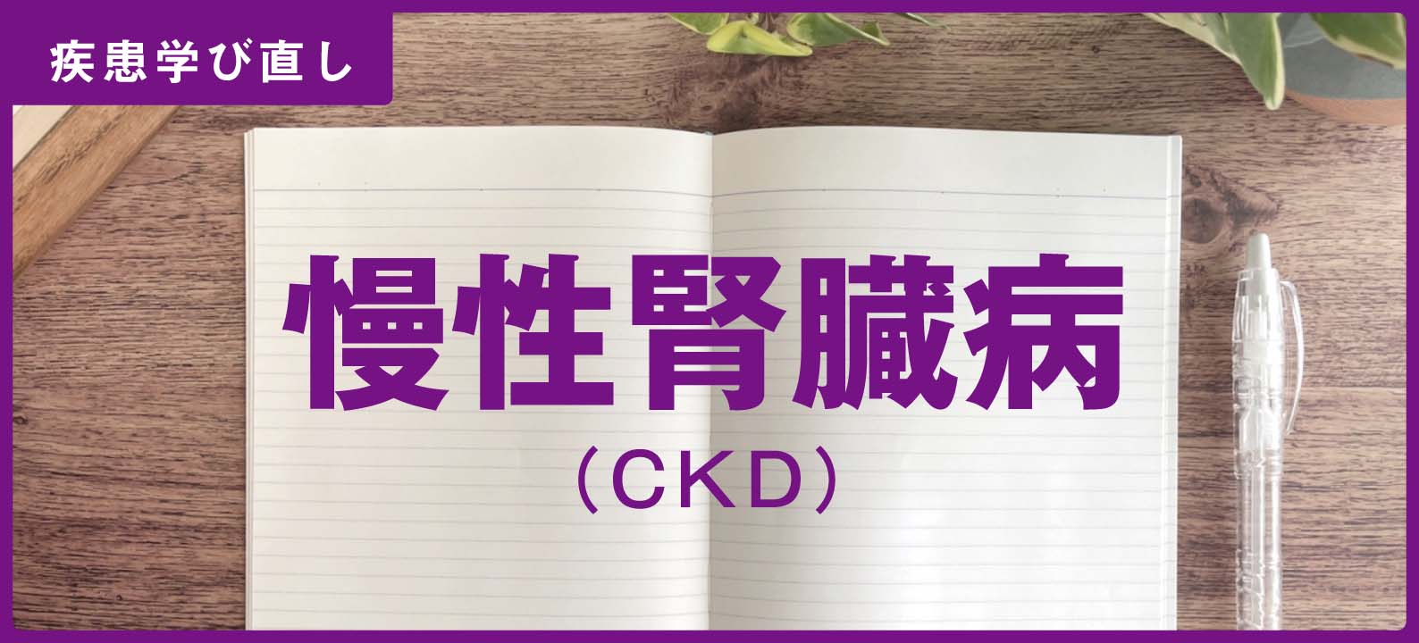 ｢慢性腎不全（CKD）」の知識＆注意点【訪問看護師の疾患学び直し】