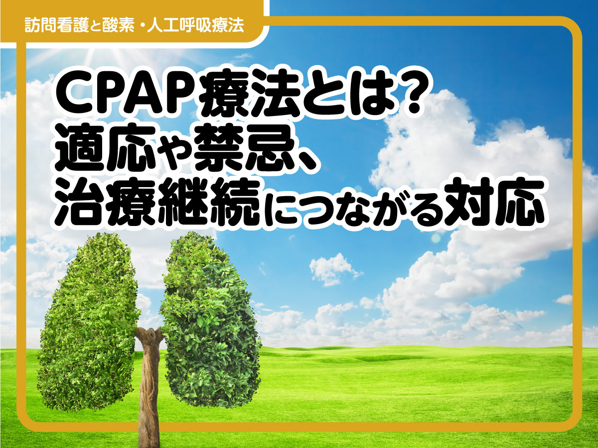 CPAP療法とは？知っておきたい適応や禁忌、治療継続につながる対応