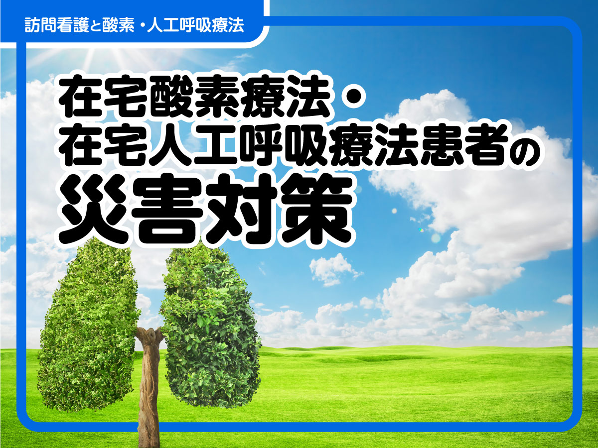 在宅酸素療法・在宅人工呼吸療法患者の災害対策～事前準備や停電時の対応