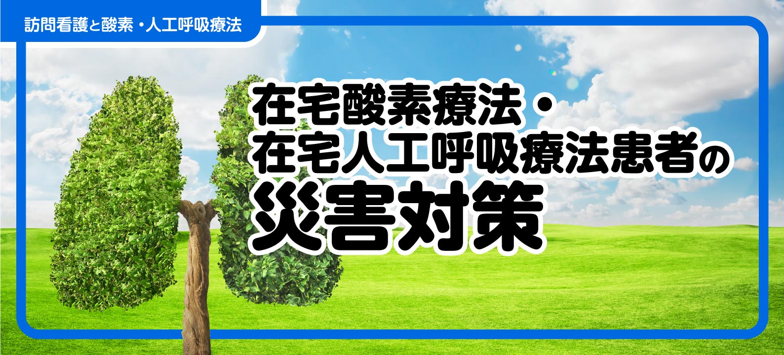 在宅酸素療法・在宅人工呼吸療法患者の災害対策～事前準備や停電時の対応