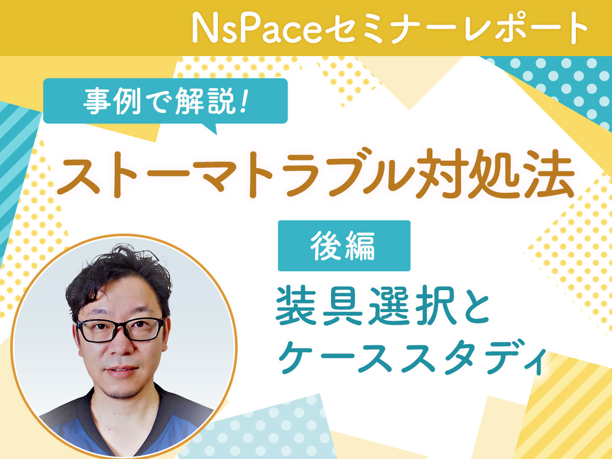 ストーマトラブル対処法　装具選択とケーススタディ【セミナーレポート後編】