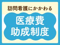 訪問看護師が知っておきたい医療費助成制度 基礎知識＆概要